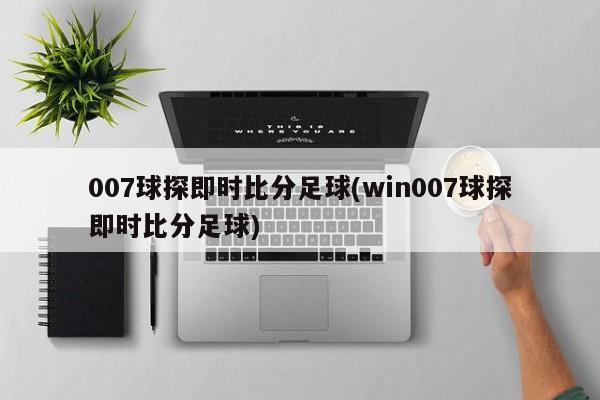 007球探即时比分足球(win007球探即时比分足球)