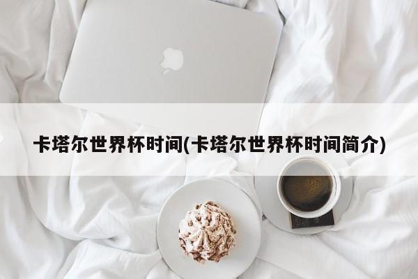 卡塔尔世界杯时间(卡塔尔世界杯时间简介)