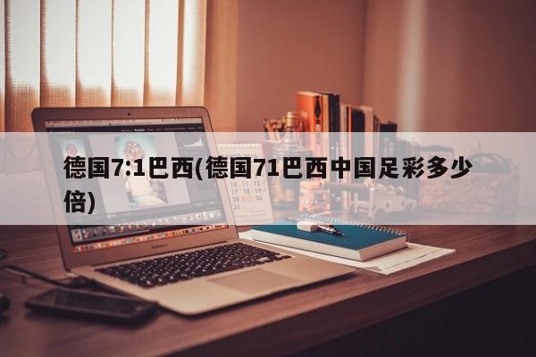 德国7:1巴西(德国71巴西中国足彩多少倍)