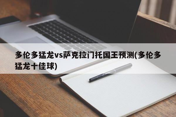 多伦多猛龙vs萨克拉门托国王预测(多伦多猛龙十佳球)