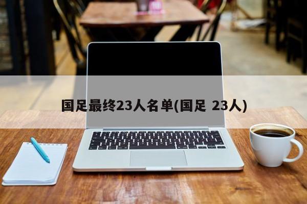 国足最终23人名单(国足 23人)