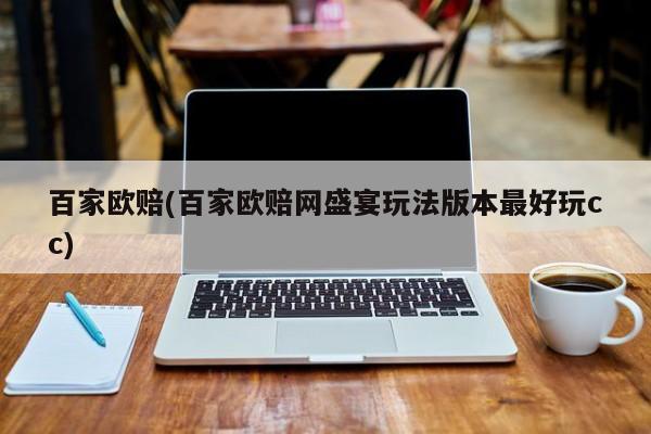 百家欧赔(百家欧赔网盛宴玩法版本最好玩cc)