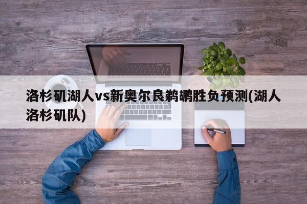 洛杉矶湖人vs新奥尔良鹈鹕胜负预测(湖人洛杉矶队)