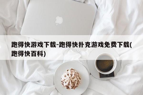 跑得快游戏下载-跑得快扑克游戏免费下载(跑得快百科)