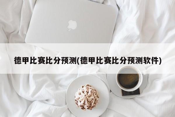 德甲比赛比分预测(德甲比赛比分预测软件)