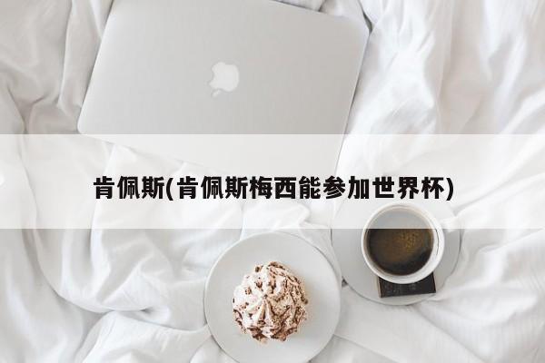 肯佩斯(肯佩斯梅西能参加世界杯)