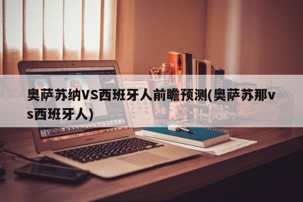 奥萨苏纳VS西班牙人前瞻预测(奥萨苏那vs西班牙人)