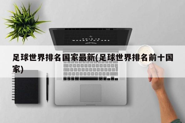 足球世界排名国家最新(足球世界排名前十国家)