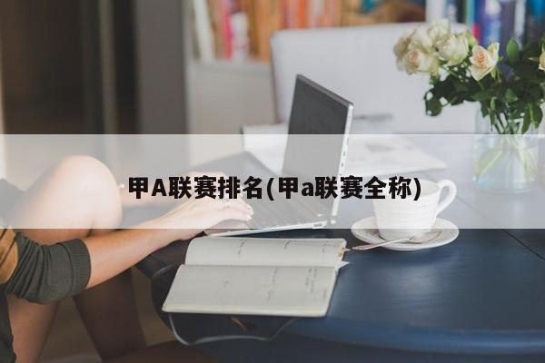 甲A联赛排名(甲a联赛全称)