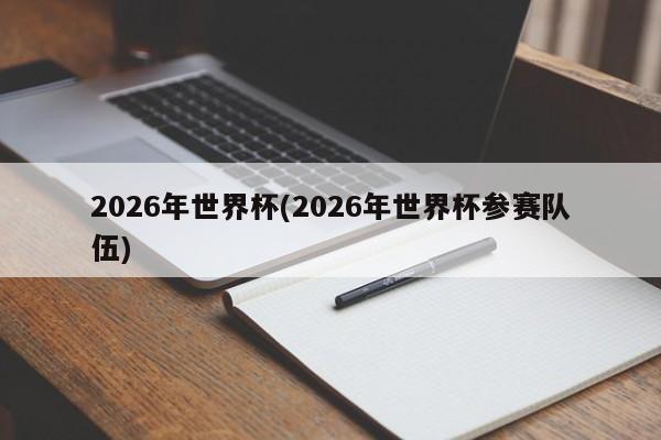 2026年世界杯(2026年世界杯参赛队伍)