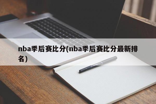 nba季后赛比分(nba季后赛比分最新排名)