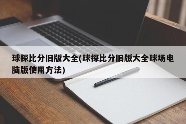 球探比分旧版大全(球探比分旧版大全球场电脑版使用方法)