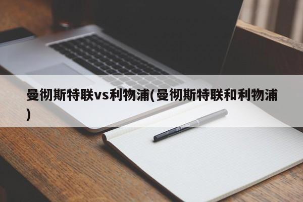 曼彻斯特联vs利物浦(曼彻斯特联和利物浦)