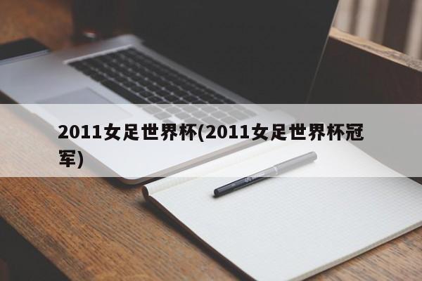 2011女足世界杯(2011女足世界杯冠军)