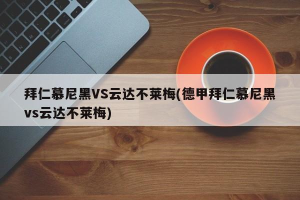 拜仁慕尼黑VS云达不莱梅(德甲拜仁慕尼黑vs云达不莱梅)