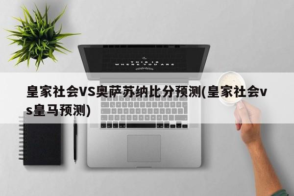 皇家社会VS奥萨苏纳比分预测(皇家社会vs皇马预测)