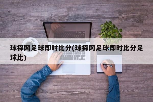 球探网足球即时比分(球探网足球即时比分足球比)