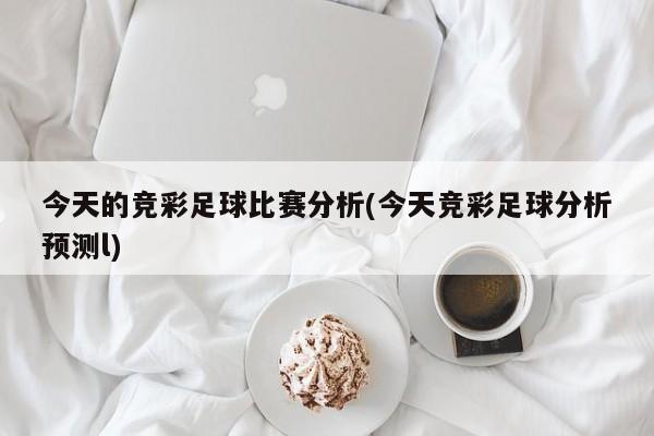 今天的竞彩足球比赛分析(今天竞彩足球分析预测l)