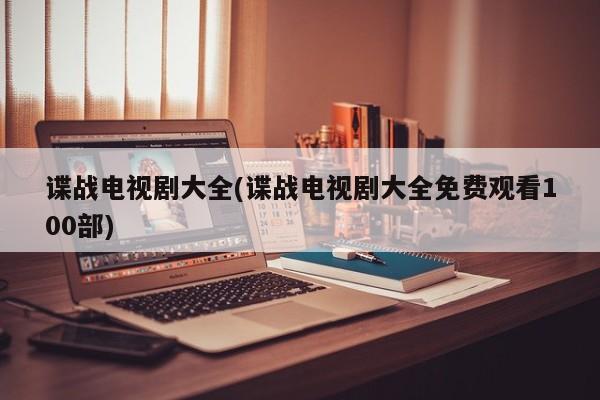 谍战电视剧大全(谍战电视剧大全免费观看100部)