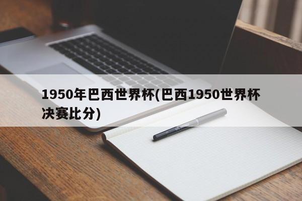 1950年巴西世界杯(巴西1950世界杯决赛比分)