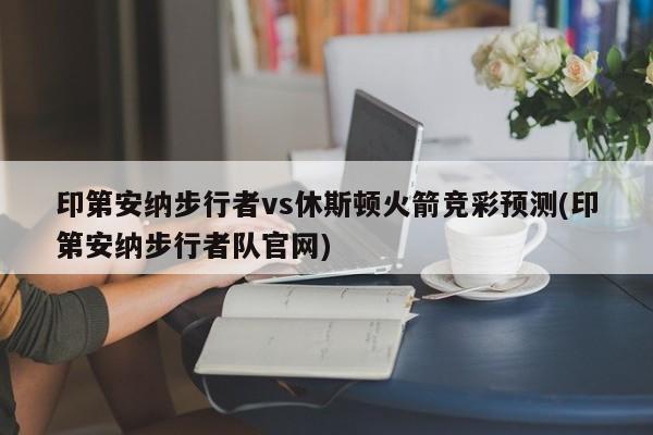 印第安纳步行者vs休斯顿火箭竞彩预测(印第安纳步行者队官网)