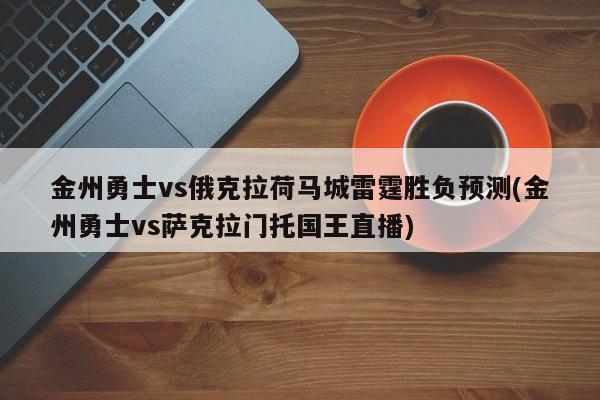金州勇士vs俄克拉荷马城雷霆胜负预测(金州勇士vs萨克拉门托国王直播)