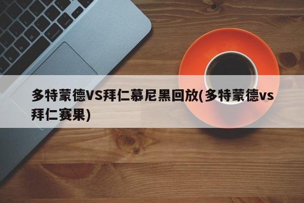 多特蒙德VS拜仁慕尼黑回放(多特蒙德vs拜仁赛果)