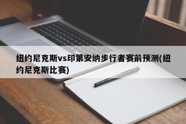 纽约尼克斯vs印第安纳步行者赛前预测(纽约尼克斯比赛)