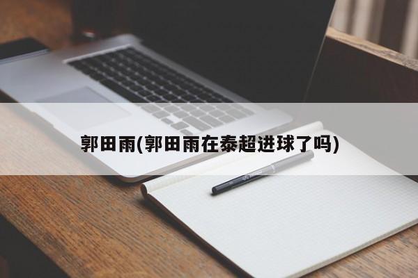 郭田雨(郭田雨在泰超进球了吗)