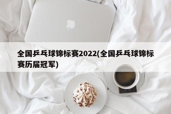 全国乒乓球锦标赛2022(全国乒乓球锦标赛历届冠军)