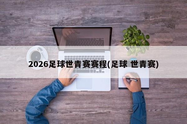 2026足球世青赛赛程(足球 世青赛)