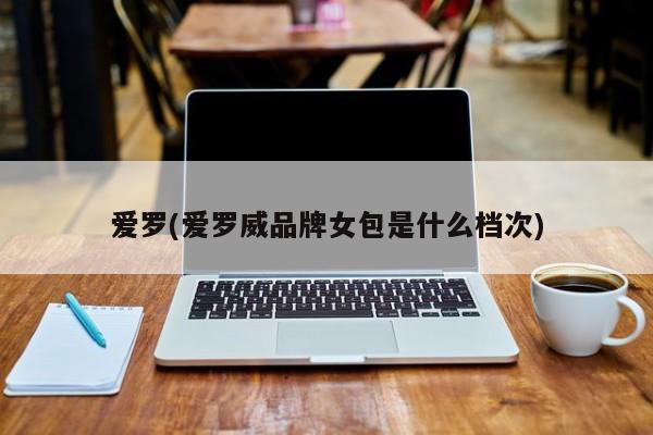 爱罗(爱罗威品牌女包是什么档次)