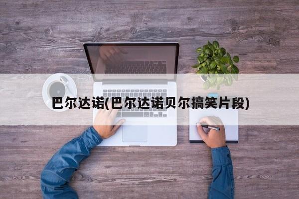 巴尔达诺(巴尔达诺贝尔搞笑片段)