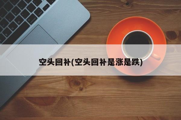 空头回补(空头回补是涨是跌)