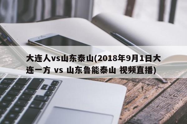 大连人vs山东泰山(2018年9月1日大连一方 vs 山东鲁能泰山 视频直播)
