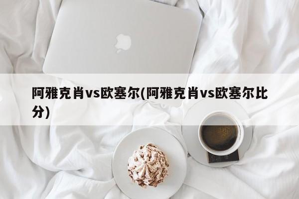 阿雅克肖vs欧塞尔(阿雅克肖vs欧塞尔比分)