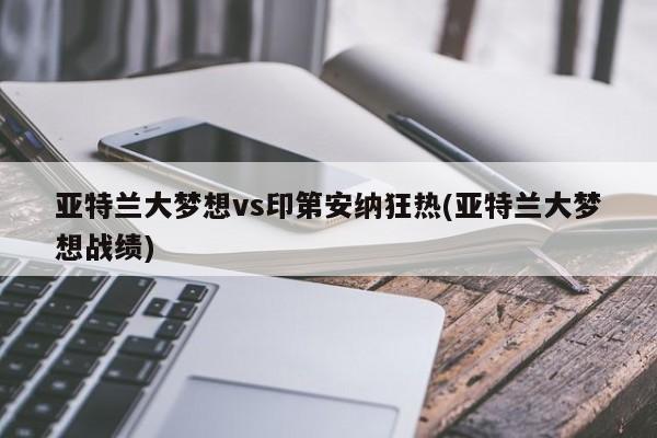 亚特兰大梦想vs印第安纳狂热(亚特兰大梦想战绩)