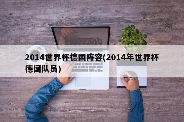 2014世界杯德国阵容(2014年世界杯德国队员)