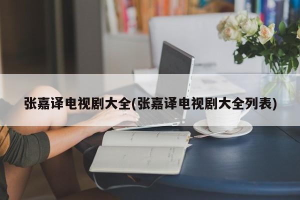 张嘉译电视剧大全(张嘉译电视剧大全列表)