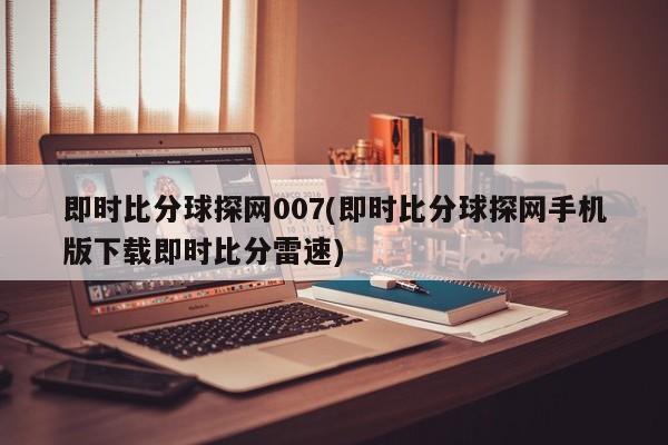 即时比分球探网007(即时比分球探网手机版下载即时比分雷速)