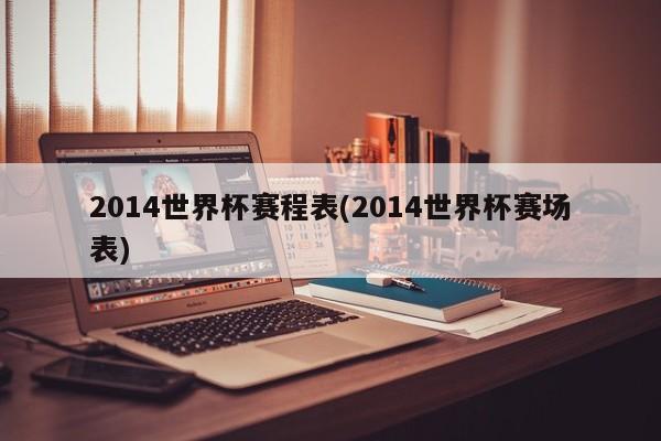 2014世界杯赛程表(2014世界杯赛场表)