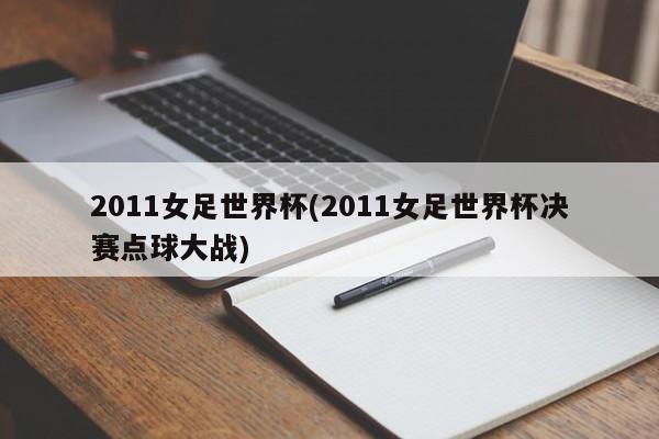 2011女足世界杯(2011女足世界杯决赛点球大战)