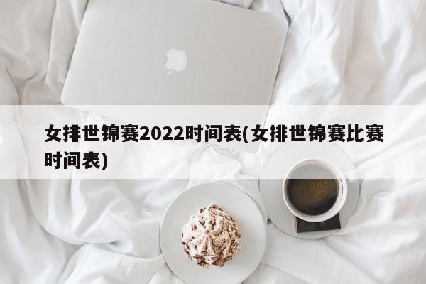女排世锦赛2022时间表(女排世锦赛比赛时间表)