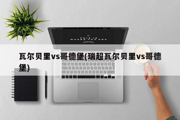 瓦尔贝里vs哥德堡(瑞超瓦尔贝里vs哥德堡)