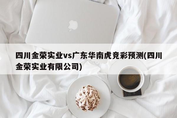 四川金荣实业vs广东华南虎竞彩预测(四川金荣实业有限公司)