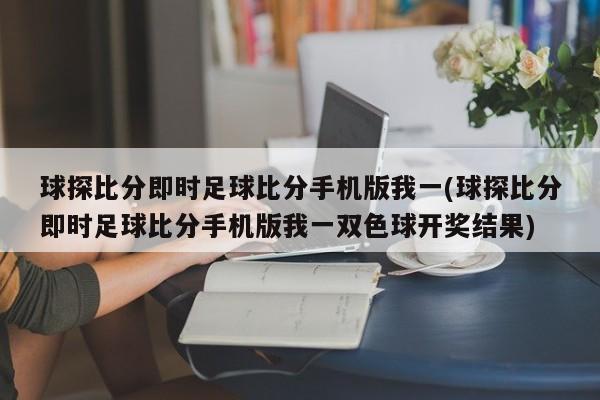 球探比分即时足球比分手机版我一(球探比分即时足球比分手机版我一双色球开奖结果)
