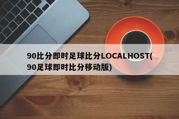 90比分即时足球比分LOCALHOST(90足球即时比分移动版)
