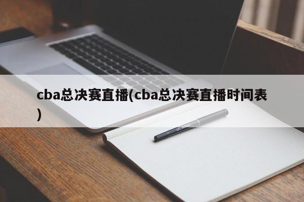 cba总决赛直播(cba总决赛直播时间表)