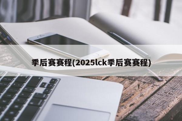 季后赛赛程(2025lck季后赛赛程)