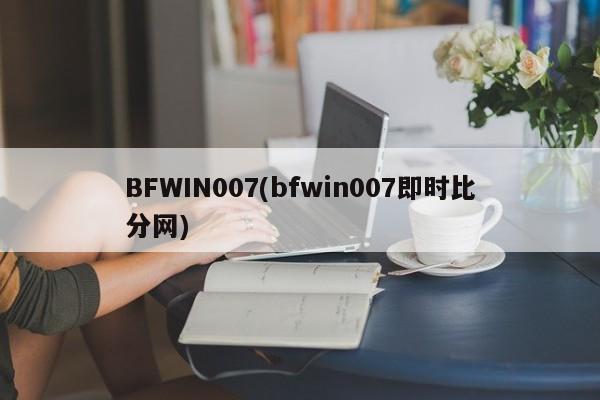 BFWIN007(bfwin007即时比分网)